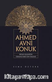 Ahmed Avni Konuk <br /> İrfani Geleneğin Osmanlı’daki Son Halkası