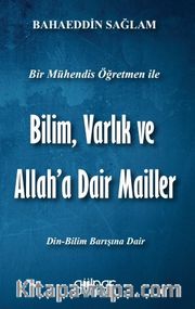 Bir Mühendis Öğretmen İle Bilim Varlık ve Allah’a Dair Mailler (Bilim-Din Barışı İçin)