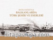 Batılı Gözüyle Balkanlarda Türk Şehir ve Eserleri