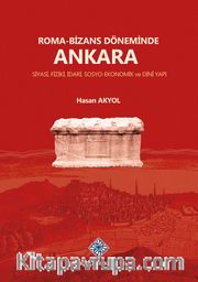 Roma-Bizans Döneminde Ankara Siyasi, Fiziki, İdari, Sosyo-Ekonomik ve Dini Yapı