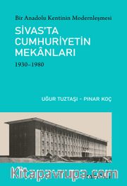 Bir Anadolu Kentinin Modernleşmesi: Sivas’ta Cumhuriyetin Mekanları (1930-1980)