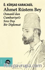 Ahmet Rüstem Bey <br /> Osmanlı’dan Cumhuriyete Sıra Dışı Bir Diplomat 