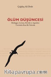 Ölüm Düşüncesi <br /> Heidegger, Levinas, Derrida ve Agamben Üzerinden Kısa Bir Yolculuk
