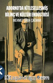 Adorno’da Kitleselleşmiş Bilinç ve Kültür Endüstrisi