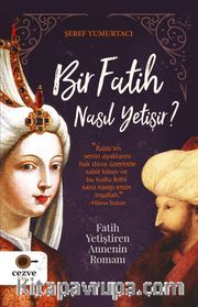 Bir Fatih Nasıl Yetişir ? <br /> Fatih Yetiştiren Annenin Romanı