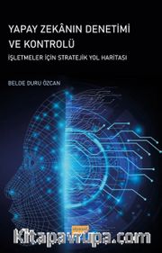 Yapay Zekanın Denetimi ve Kontrolü <br /> İşletmeler İçin Stratejik Yol Haritası