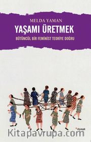 Yaşamı Üretmek <br /> Bütüncül Bir Feminist Teoriye Doğru