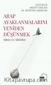 Arap Ayaklanmalarını Yeniden Düşünmek <br /> Süreç ve Aktörler