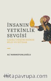 İnsanın Yetkinlik Sevgisi <br /> Gazali Düşüncesinde Bilgi ve İktidar