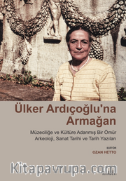 Ülker Ardıçoğlu’na Armağan Müzeciliğe ve Kültüre Adanmış Bir Ömür Arkeoloji, Sanat Tarihi ve Tarih Yazıları 