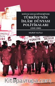 Soğuk Savaş Döneminde Türkiye’nin İslam Dünyası Politikaları (1945-1960)