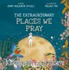 The Extraordinary Places We Pray