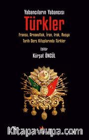 Yabancıların Yabancısı: Türkler <br /> Fransa, Arnavutluk, İran, Irak, Rusya Tarih Ders Kitaplarında Türkler
