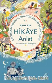 Bana Bir Hikaye Anlat <br /> Çocuklara Hikaye Kurma Yöntemleri ve Pratikleri