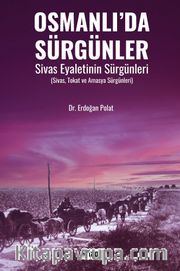 Osmanlı’da Sürgünler Sivas Eyaletinin Sürgünleri (Sivas, Tokat ve Amasya Sürgünleri)