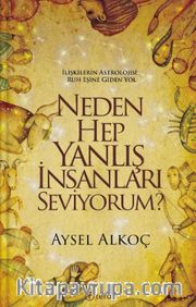 Neden Hep Yanlış İnsanları Seviyorum? <br /> İlişkilerin Astrolojisi : Ruh Eşine Giden Yol