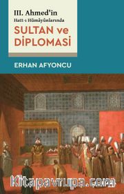 III. Ahmed’in Hatt-I Hümayûnlarında Sultan ve Diplomasi