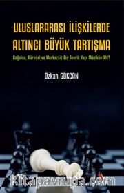Uluslararası İlişkilerde Altıncı Büyük Tartışma <br /> Çoğulcu, Küresel ve Merkezsiz Bir Teorik Yapı Mümkün Mü?