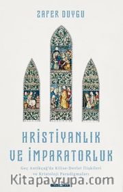 Hristiyanlık ve İmparatorluk <br /> Geç Antikçağ'da Kilise-Devlet İlişkileri ve Kristoloji Paradigmaları