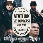 Dakikalar İçinde Atatürk ve Dünyası <br /> Askeri, Siyasi ve Özel Hayatı