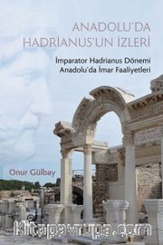 Anadolu’da Hadrianus’un İzleri <br /> İmparator Hadrianus Dönemi İmar Faaliyetleri