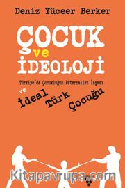 Çocuk ve İdeoloji <br /> Türkiye’de Çocukluğun Paternalist İnşası ve İdeal Türk Çocuğu