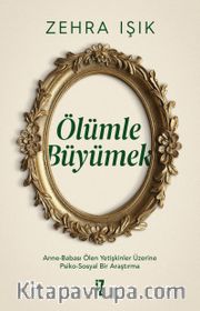 Ölümle Büyümek <br /> Anne-Babası Ölen Yetişkinler Üzerine Psiko-Sosyal Bir Araştırma
