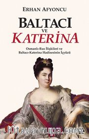 Baltacı ve Katerina <br /> Osmanlı-Rus İlişkileri ve Baltacı Katerina  Hadisesinin İç Yüzü