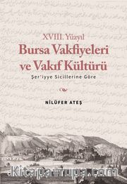 XVIII. Yüzyıl Bursa Vakfiyeleri ve Vakıf Kültürü <br />  Şer'iyye Sicillerine Göre