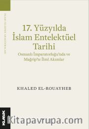 17. Yüzyılda İslam Entelektüel Tarihi <br /> Osmanlı İmparatorluğu’nda ve Mağrip’te İlmî Akımlar