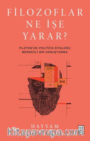 Filozoflar Ne İşe Yarar? <br /> Platon’un Politeia Diyaloğu Merkezli Bir Soruşturma