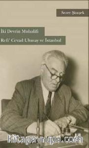 İki Devrin Muhalifi Refi’ Cevad Ulunay ve İstanbul