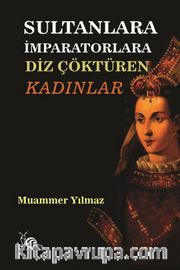 Sultanlara İmparatorlara Diz Çöktüren Kadınlar