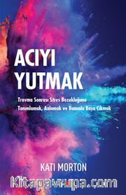 Acıyı Yutmak <br /> Travma Sonrası Stres Bozukluğunu Tanımlamak, Anlamak ve Bununla Başa Çıkmak