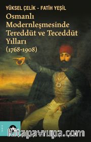 Osmanlı Modernleşmesinde Tereddüt ve Teceddüt Yılları (1768-1908)
