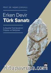 Erken Devir Türk Sanatı <br /> İç Asya’da Türk Sanatının Doğuşu ve Gelişmesi