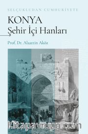 Selçukludan Cumhuriyete Konya Şehir İçi Hanları