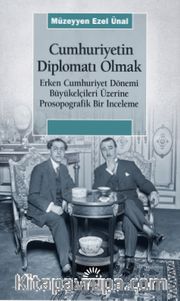 Cumhuriyetin Diplomatı Olmak <br /> Erken Cumhuriyet Dönemi Büyükelçileri Üzerine Prosopografik Bir İnceleme
