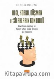 Algı, Korku, Düşman ve Silahların Kontrolü <br /> Devletlerin Düşman ve Askerî Tehdit İnşası Üzerine Bir İnceleme