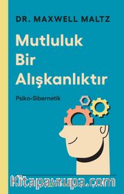 Mutluluk Bir Alışkanlıktır: Psiko Sibernetik