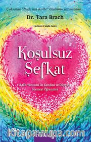 Koşulsuz Şefkat <br /> RAIN Yöntemi ile Kendini ve Dünyayı Sevmeyi Öğrenmek