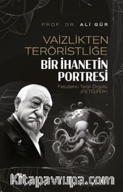 Vaizlikten Teröristliğe Bir İhanetin Portresi Fetullahcı Terör Örgütü (FETÖ/PDY)