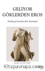 Geliyor Göklerden Gelen Eros <br /> Antikçağ Anadolu Şiirleri Antolojisi