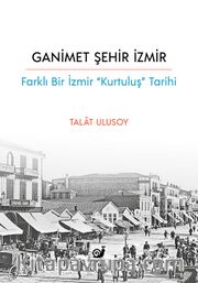 Ganimet Şehir İzmir <br /> Farklı Bir İzmir “Kurtuluş Tarihi”