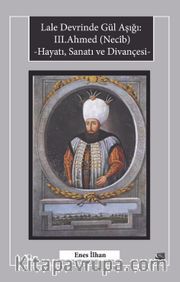 Lale Devrinde Gül Aşığı: III.Ahmed (Necib) Hayatı, Sanatı ve Divançesi