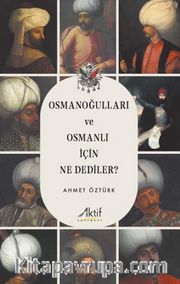 Osmanoğulları ve Osmanlı İçin Ne Dediler?