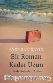 Bir Roman Kadar Uzun <br /> Geride Kalanlar, Anılar Ayşe Sarısayın
