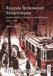 Rayında İlerlemeyen Modernleşme <br /> İstanbul’da Şehir İçi Ulaşım ve Gündelik Hayat (1920-1930)