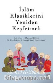 İslam Klasiklerini Yeniden Keşfetmek <br /> Editörler ve Matbaa Kültürü Bir Entelektüel Geleneği Nasıl Dönüştürdü ?