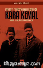 İttihat ve Terakki'nin Küçük Efendisi Kara Kemal Hayatı ve Millî İktisat Mücadelesi